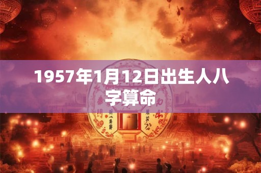 1957年1月12日出生人八字算命