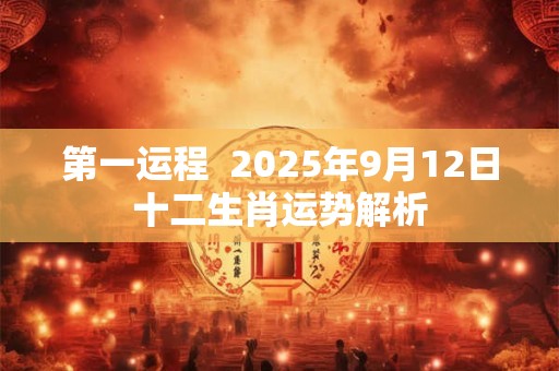 第一运程  2025年9月12日十二生肖运势解析