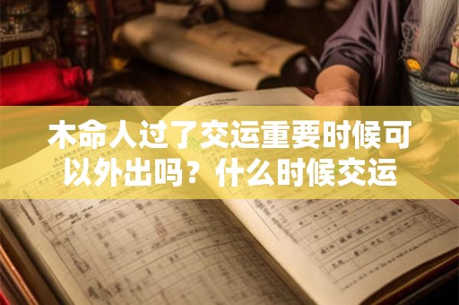 木命人过了交运重要时候可以外出吗？什么时候交运