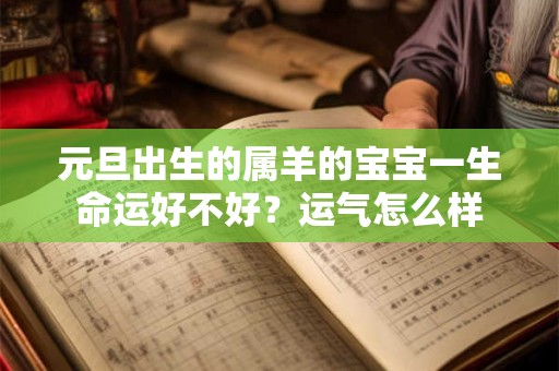 元旦出生的属羊的宝宝一生命运好不好？运气怎么样
