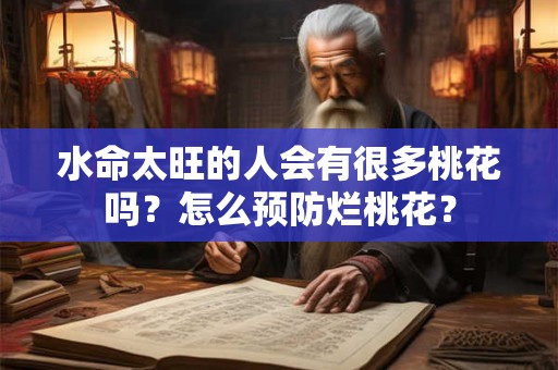 水命太旺的人会有很多桃花吗？怎么预防烂桃花？