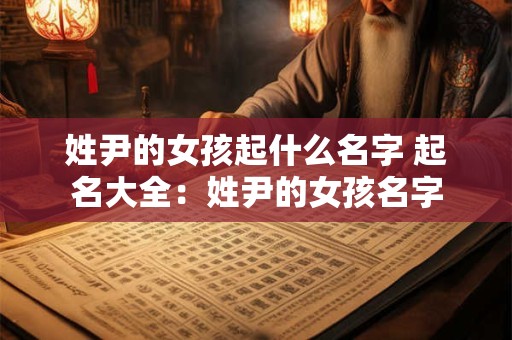 姓尹的女孩起什么名字 起名大全：姓尹的女孩名字