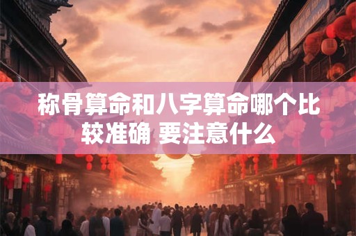 称骨算命和八字算命哪个比较准确 要注意什么