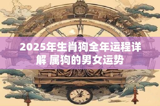 2025年生肖狗全年运程详解 属狗的男女运势