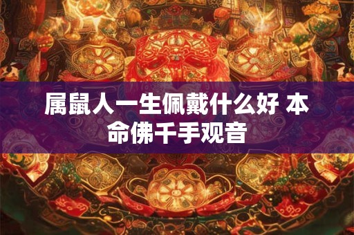 属鼠人一生佩戴什么好 本命佛千手观音 属鼠人一生佩戴什么好 本命佛千手观音