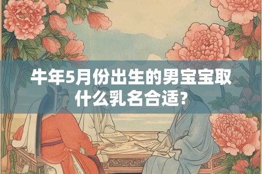 牛年5月份出生的男宝宝取什么乳名合适？