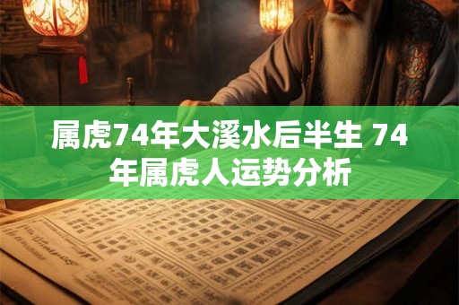 属虎74年大溪水后半生 74年属虎人运势分析
