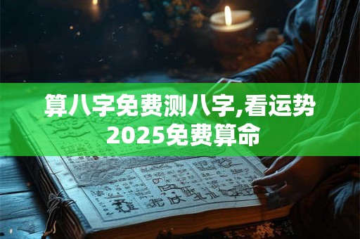 算八字免费测八字,看运势 2025免费算命