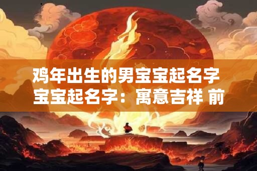 鸡年出生的男宝宝起名字 宝宝起名字：寓意吉祥 前程似锦