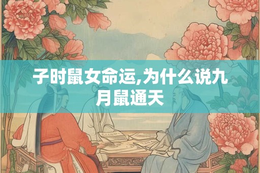 子时鼠女命运,为什么说九月鼠通天