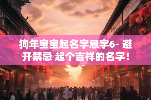 狗年宝宝起名字忌字6- 避开禁忌 起个吉祥的名字！