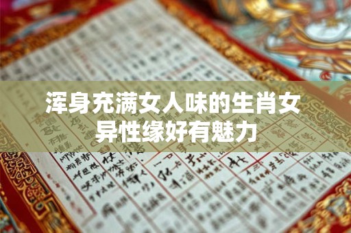 浑身充满女人味的生肖女 异性缘好有魅力