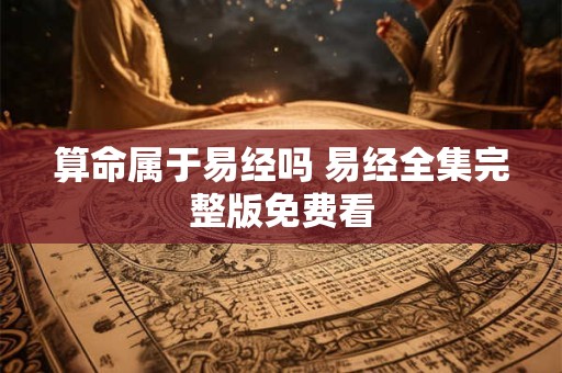 算命属于易经吗 易经全集完整版免费看