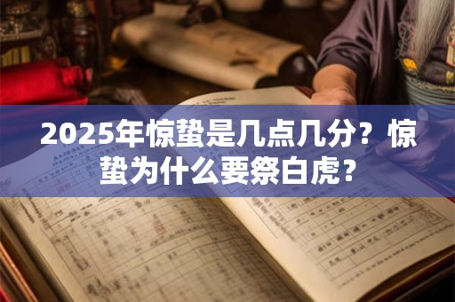 2025年惊蛰是几点几分？惊蛰为什么要祭白虎？