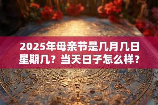 2025年母亲节是几月几日星期几？当天日子怎么样？