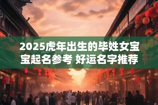 2025虎年出生的毕姓女宝宝起名参考 好运名字推荐