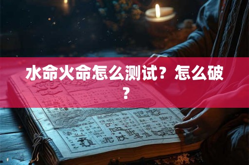 水命火命怎么测试？怎么破？