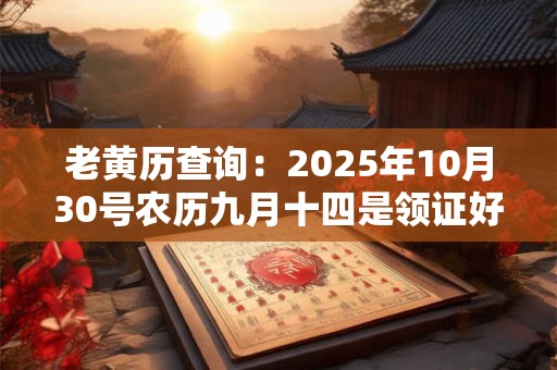 老黄历查询：2025年10月30号农历九月十四是领证好日子吗