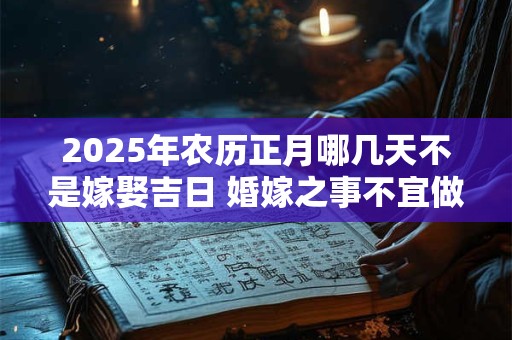 2025年农历正月哪几天不是嫁娶吉日 婚嫁之事不宜做