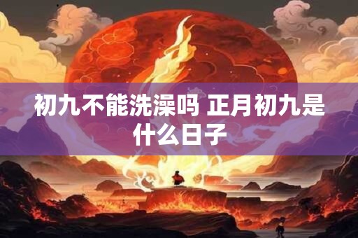 初九不能洗澡吗 正月初九是什么日子