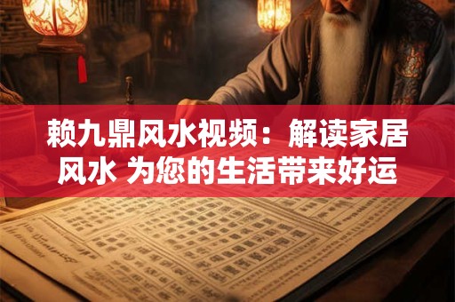 详细阅读:赖九鼎风水视频:解读家居风水 为您的生活带来好运! 赖九鼎风水视频:解读家居风水 为您的生活带来好运!