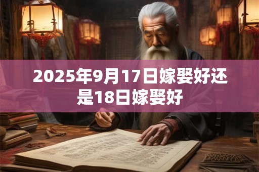 2025年9月17日嫁娶好还是18日嫁娶好