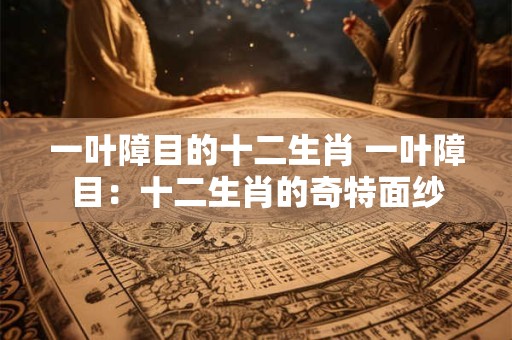 一叶障目的十二生肖 一叶障目：十二生肖的奇特面纱