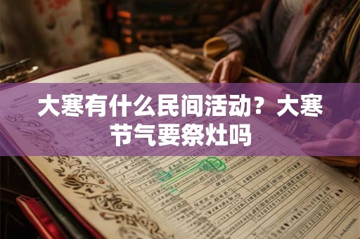 大寒有什么民间活动？大寒节气要祭灶吗