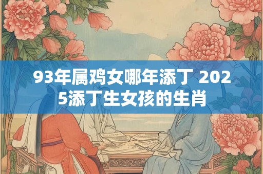 93年属鸡女哪年添丁 2025添丁生女孩的生肖