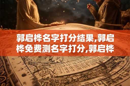 郭启桦名字打分结果,郭启桦免费测名字打分,郭启桦周易免费测名字打分