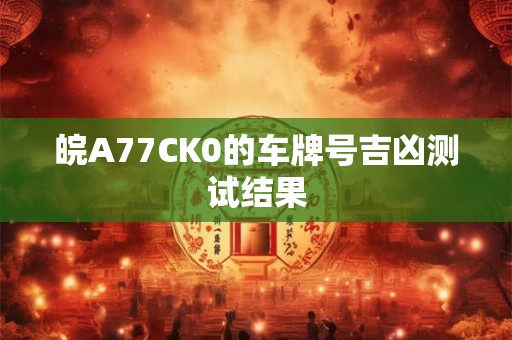 皖A77CK0的车牌号吉凶测试结果
