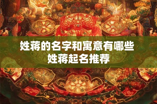 姓蒋的名字和寓意有哪些 姓蒋起名推荐