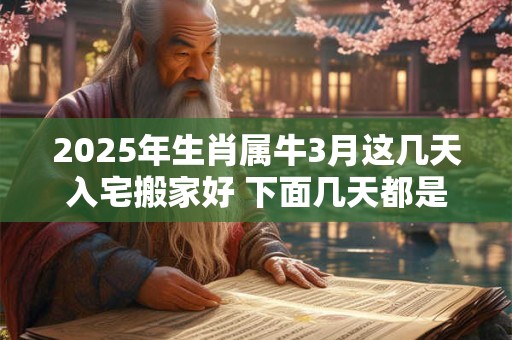 2025年生肖属牛3月这几天入宅搬家好 下面几天都是吉日