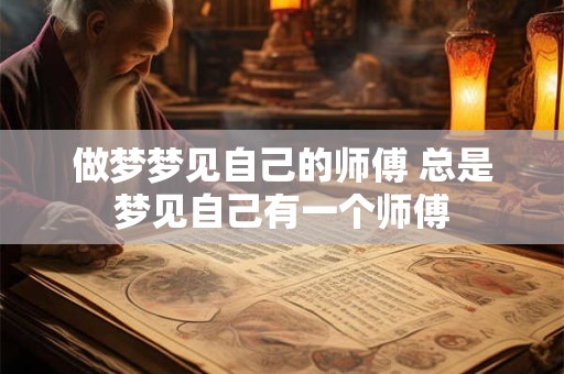 做梦梦见自己的师傅 总是梦见自己有一个师傅
