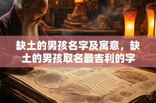 缺土的男孩名字及寓意，缺土的男孩取名最吉利的字
