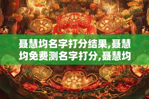 聂慧均名字打分结果,聂慧均免费测名字打分,聂慧均周易免费测名字打分