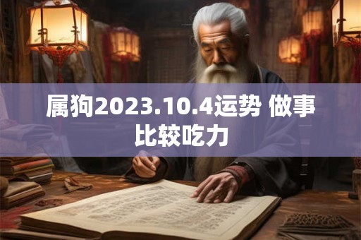 属狗2023.10.4运势 做事比较吃力
