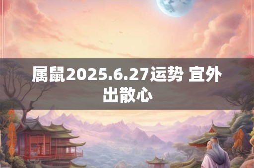 属鼠2025.6.27运势 宜外出散心