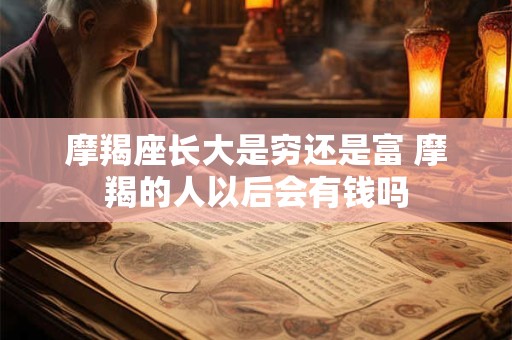 摩羯座长大是穷还是富 摩羯的人以后会有钱吗