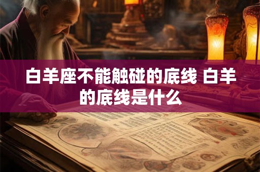 白羊座不能触碰的底线 白羊的底线是什么