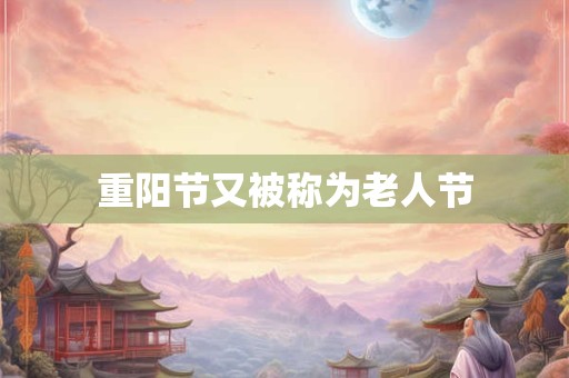 重阳节又被称为老人节