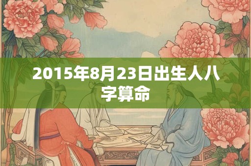 2015年8月23日出生人八字算命