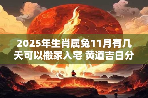 2025年生肖属兔11月有几天可以搬家入宅 黄道吉日分析