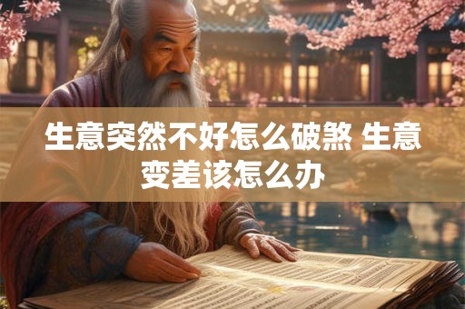 生意突然不好怎么破煞 生意变差该怎么办