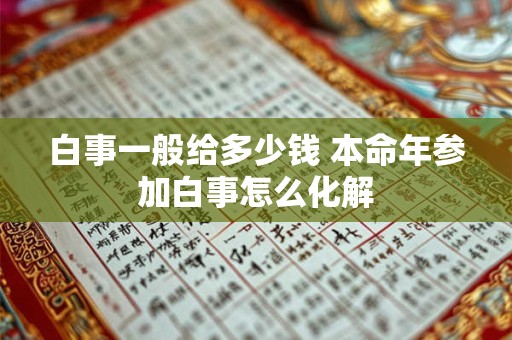 白事一般给多少钱 本命年参加白事怎么化解