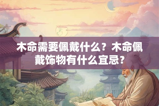 木命需要佩戴什么？木命佩戴饰物有什么宜忌？