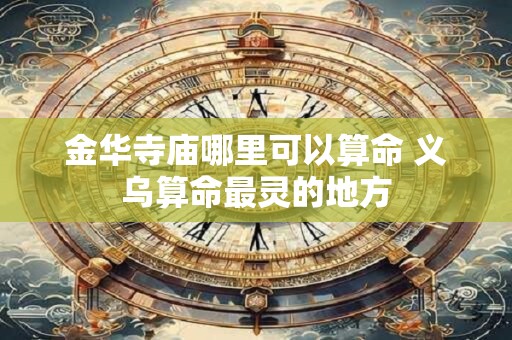 金华寺庙哪里可以算命 义乌算命最灵的地方