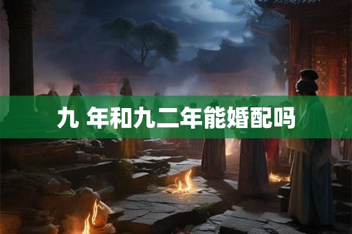 九 年和九二年能婚配吗