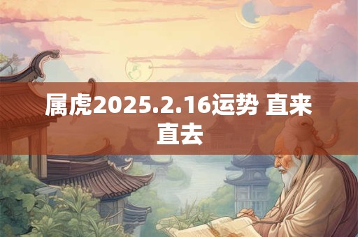 属虎2025.2.16运势 直来直去