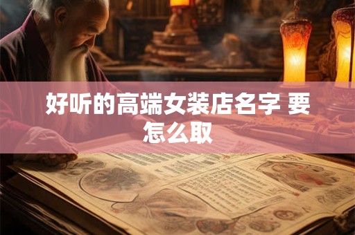 好听的高端女装店名字 要怎么取